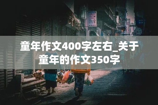 童年作文400字左右_关于童年的作文350字