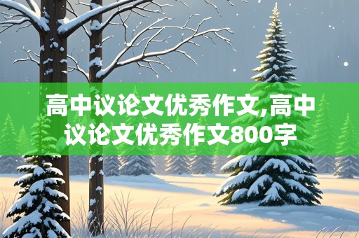 高中议论文优秀作文,高中议论文优秀作文800字