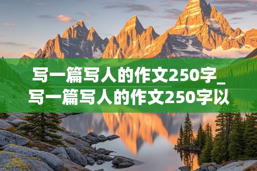 写一篇写人的作文250字_写一篇写人的作文250字以上