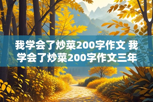 我学会了炒菜200字作文 我学会了炒菜200字作文三年级