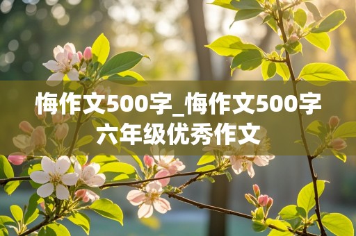 悔作文500字_悔作文500字六年级优秀作文