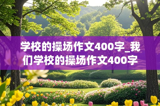 学校的操场作文400字_我们学校的操场作文400字