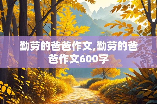 勤劳的爸爸作文,勤劳的爸爸作文600字