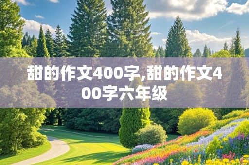 甜的作文400字,甜的作文400字六年级