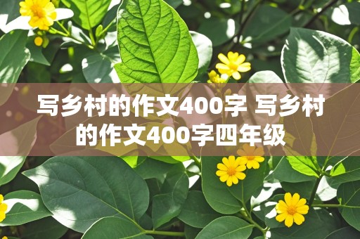 写乡村的作文400字 写乡村的作文400字四年级