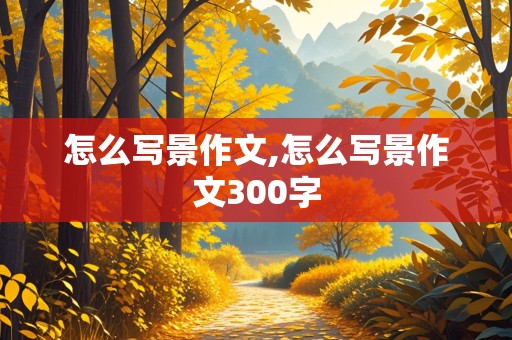 怎么写景作文,怎么写景作文300字