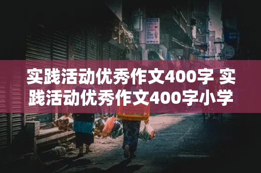 实践活动优秀作文400字 实践活动优秀作文400字小学