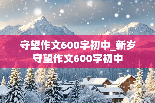 守望作文600字初中_新岁守望作文600字初中