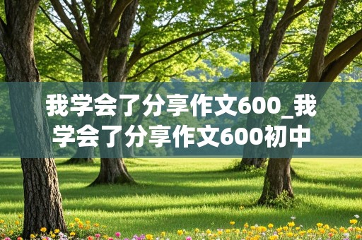 我学会了分享作文600_我学会了分享作文600初中