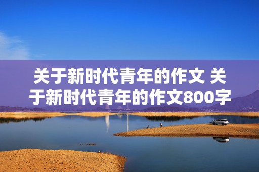 关于新时代青年的作文 关于新时代青年的作文800字