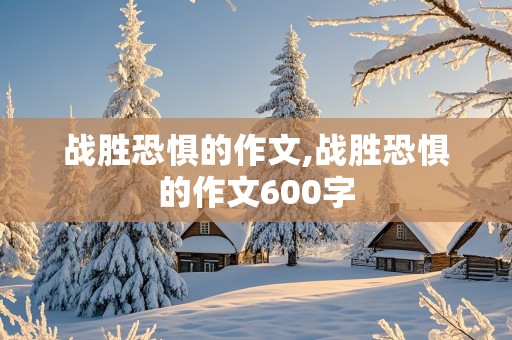 战胜恐惧的作文,战胜恐惧的作文600字