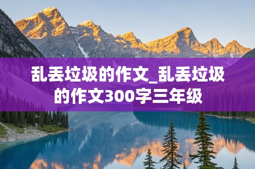 乱丢垃圾的作文_乱丢垃圾的作文300字三年级