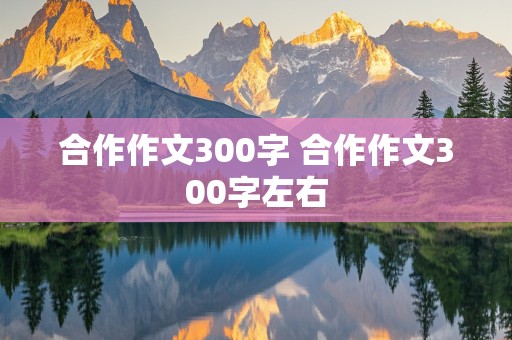 合作作文300字 合作作文300字左右