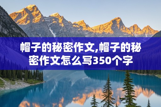 帽子的秘密作文,帽子的秘密作文怎么写350个字