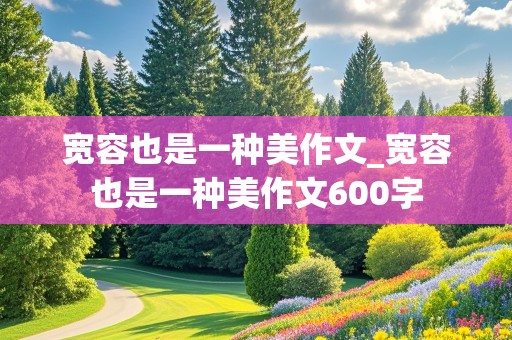 宽容也是一种美作文_宽容也是一种美作文600字