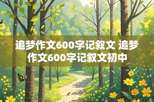 追梦作文600字记叙文 追梦作文600字记叙文初中