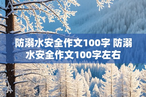 防溺水安全作文100字 防溺水安全作文100字左右