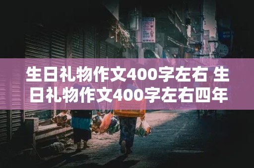 生日礼物作文400字左右 生日礼物作文400字左右四年级