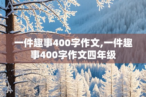 一件趣事400字作文,一件趣事400字作文四年级