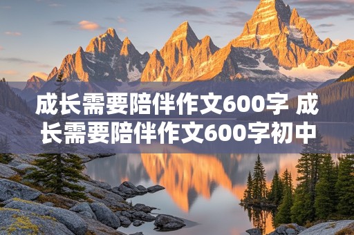 成长需要陪伴作文600字 成长需要陪伴作文600字初中作文