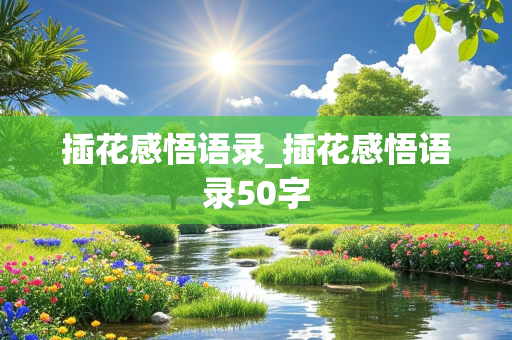 插花感悟语录_插花感悟语录50字