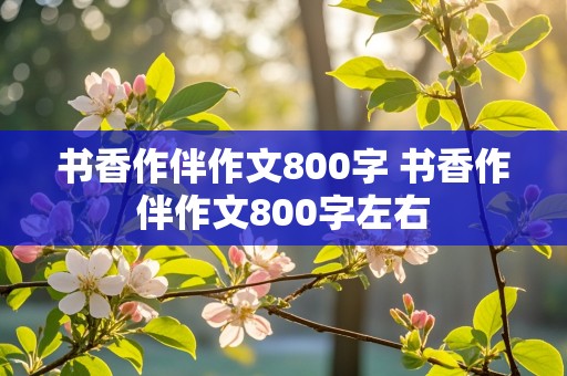 书香作伴作文800字 书香作伴作文800字左右