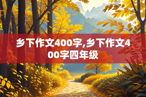 乡下作文400字,乡下作文400字四年级