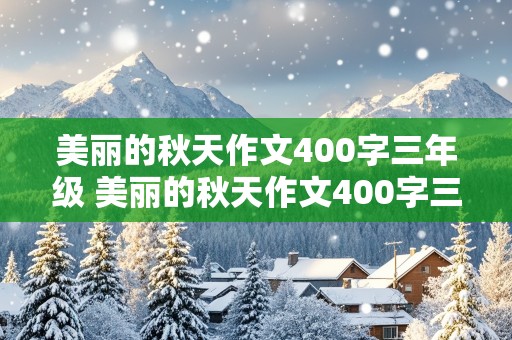 美丽的秋天作文400字三年级 美丽的秋天作文400字三年级作文