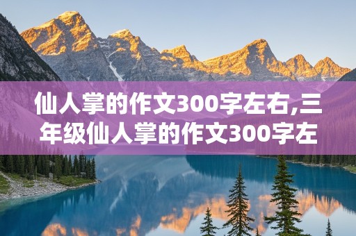 仙人掌的作文300字左右,三年级仙人掌的作文300字左右