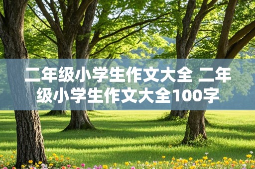 二年级小学生作文大全 二年级小学生作文大全100字