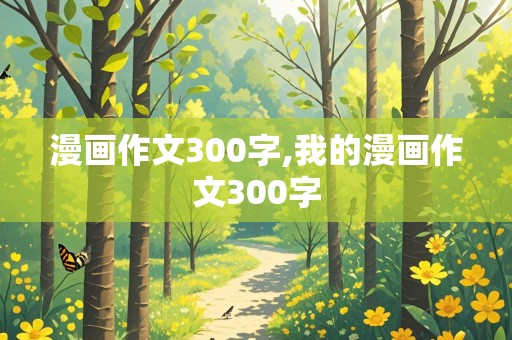 漫画作文300字,我的漫画作文300字