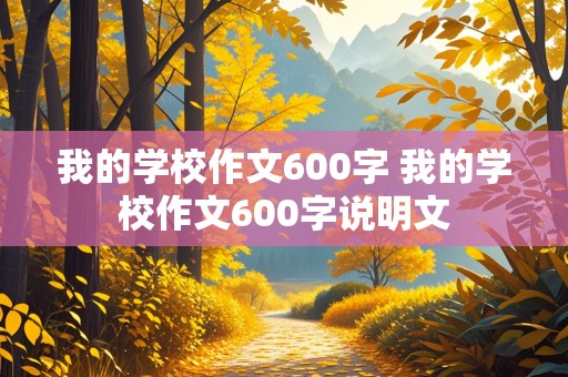 我的学校作文600字 我的学校作文600字说明文