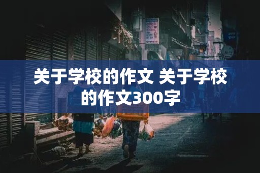 关于学校的作文 关于学校的作文300字