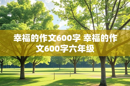 幸福的作文600字 幸福的作文600字六年级