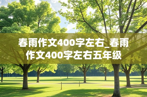 春雨作文400字左右_春雨作文400字左右五年级