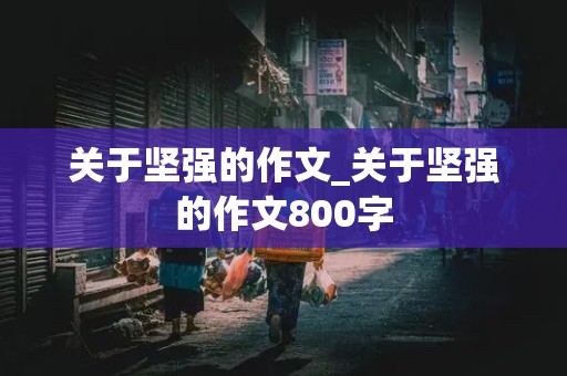 关于坚强的作文_关于坚强的作文800字