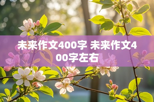 未来作文400字 未来作文400字左右