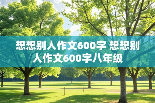 想想别人作文600字 想想别人作文600字八年级