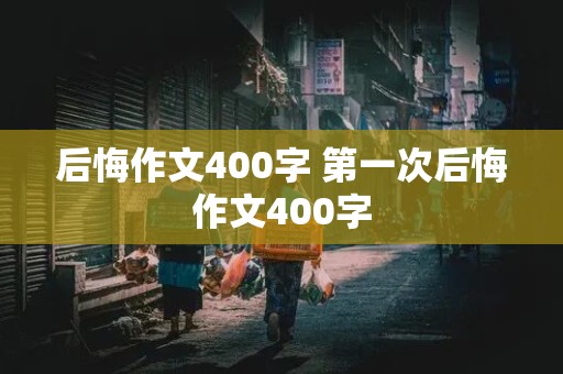 后悔作文400字 第一次后悔作文400字