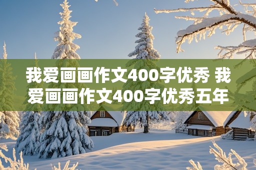 我爱画画作文400字优秀 我爱画画作文400字优秀五年级