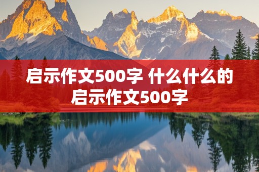 启示作文500字 什么什么的启示作文500字