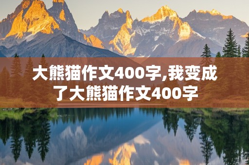 大熊猫作文400字,我变成了大熊猫作文400字