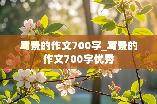 写景的作文700字_写景的作文700字优秀