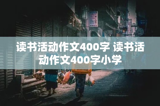 读书活动作文400字 读书活动作文400字小学