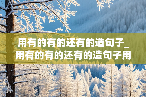 用有的有的还有的造句子_用有的有的还有的造句子用修辞手法