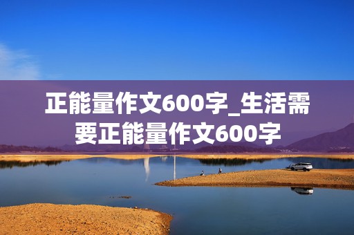 正能量作文600字_生活需要正能量作文600字