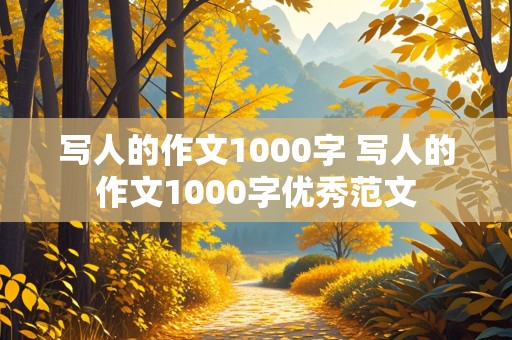 写人的作文1000字 写人的作文1000字优秀范文