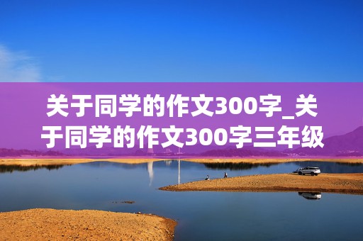 关于同学的作文300字_关于同学的作文300字三年级