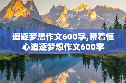 追逐梦想作文600字,带着恒心追逐梦想作文600字