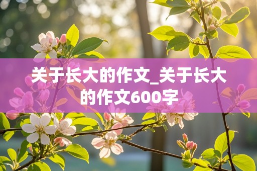 关于长大的作文_关于长大的作文600字